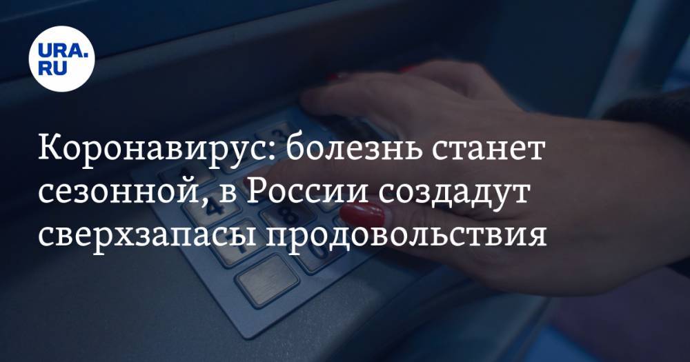 Коронавирус: болезнь станет сезонной, в России создадут сверхзапасы продовольствия. Главное за ночь — в подборке URA.RU - ura.news - Россия - Китай - Ухань