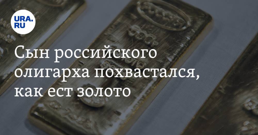 Сын российского олигарха похвастался, как ест золото. ВИДЕО - ura.news - Самара