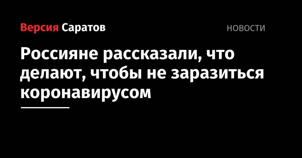 Россияне рассказали, что делают, чтобы не заразиться коронавирусом - nversia.ru