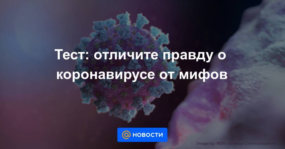 Тест: отличите правду о коронавирусе от мифов - news.mail.ru