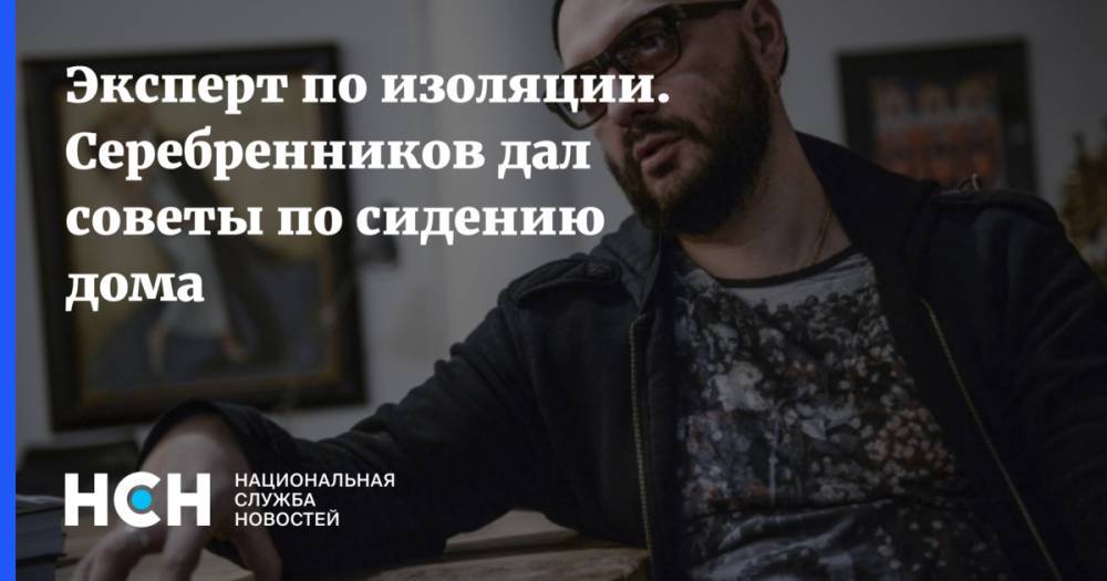 Кирилл Серебренников - Эксперт по изоляции. Серебренников дал советы по сидению дома - nsn.fm