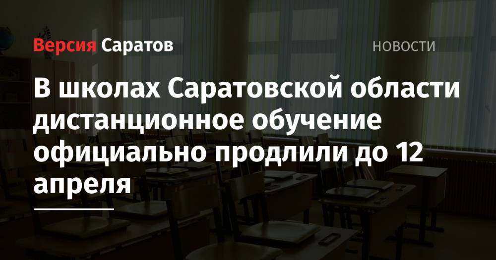 В школах Саратовской области дистанционное обучение официально продлили до 12 апреля - nversia.ru - Саратовская обл.
