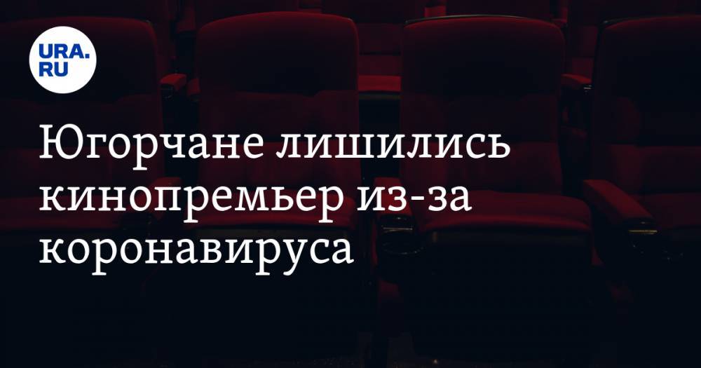 Югорчане лишились кинопремьер из-за коронавируса - ura.news - Россия - Сургут - округ Югра