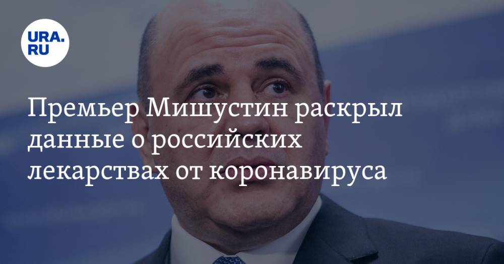 Михаил Мишустин - Премьер Мишустин раскрыл данные о российских лекарствах от коронавируса - ura.news - Россия