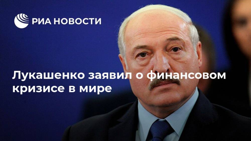 Александр Лукашенко - Лукашенко заявил о финансовом кризисе в мире - ria.ru - Белоруссия - Минск