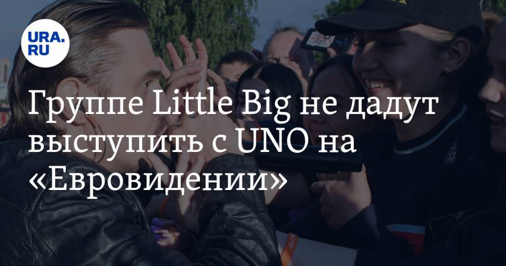 Группе Little Big не дадут выступить с UNO на «Евровидении». Придется писать новую песню - ura.news