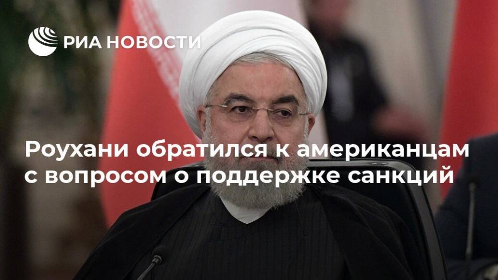 Хасан Роухани - Роухани обратился к американцам с вопросом о поддержке санкций - ria.ru - Сша - Иран - Вашингтон - Тегеран - Вашингтон