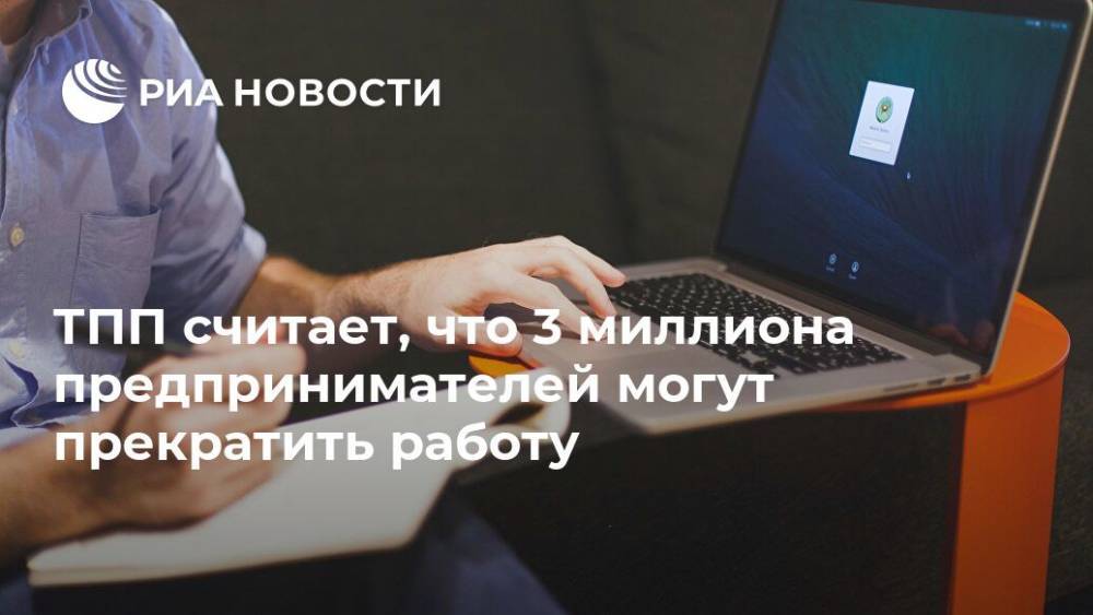 Елена Дыбова - ТПП считает, что 3 миллиона предпринимателей могут прекратить работу - ria.ru - Россия - Москва