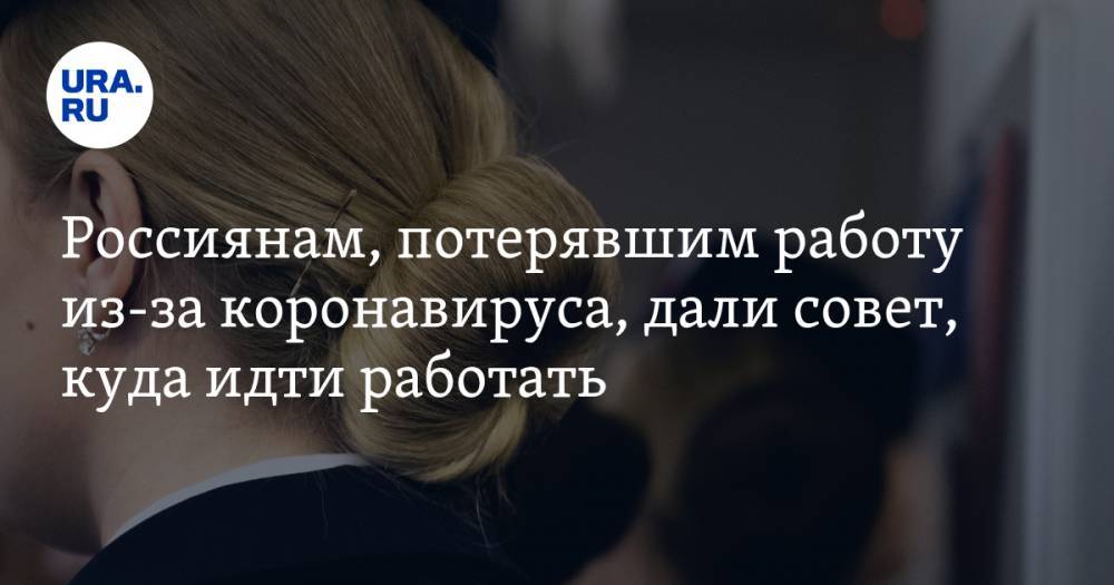 Мария Игнатова - Россиянам, потерявшим работу из-за коронавируса, дали совет, куда идти работать - ura.news