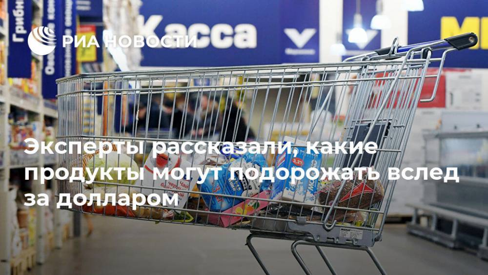 Эксперты рассказали, какие продукты могут подорожать вслед за долларом - ria.ru - Россия - Москва