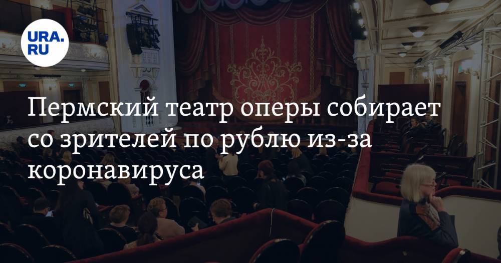 Пермский театр оперы собирает со зрителей по рублю из-за коронавируса - ura.news - Пермь