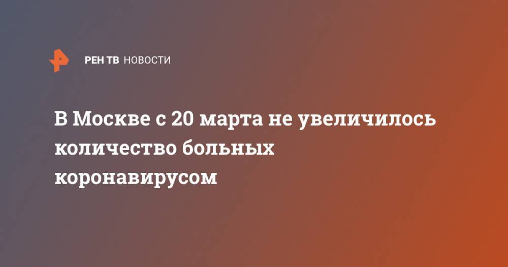 Анастасий Раков - В Москве с 20 марта не увеличилось количество больных коронавирусом - ren.tv - Москва