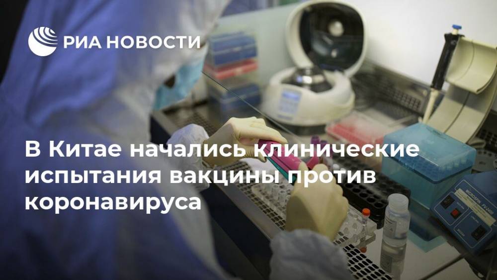 В Китае начались клинические испытания вакцины против коронавируса - ria.ru - Китай