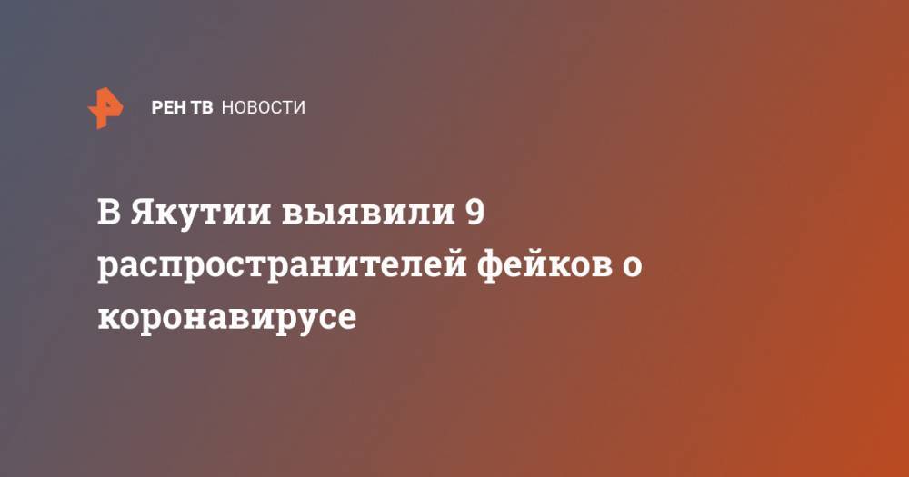 В Якутии выявили 9 распространителей фейков о коронавирусе - ren.tv - республика Саха