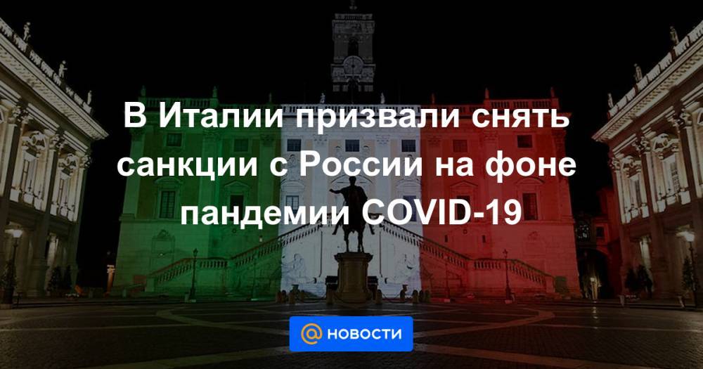 В Италии призвали снять санкции с России на фоне пандемии COVID-19 - news.mail.ru - Россия - Италия