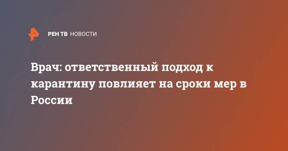 Елена Малинникова - Врач: ответственный подход к карантину повлияет на сроки мер в России - ren.tv - Россия