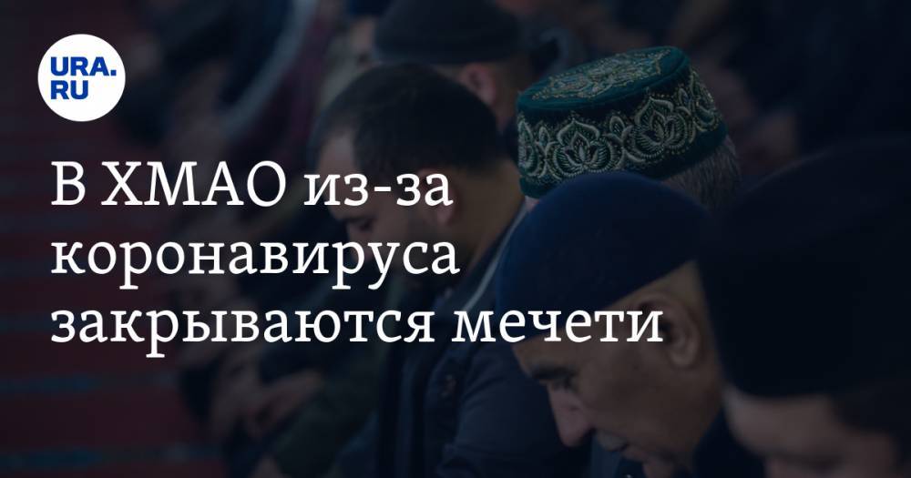 Наталья Комарова - В ХМАО из-за коронавируса закрываются мечети - ura.news - округ Югра