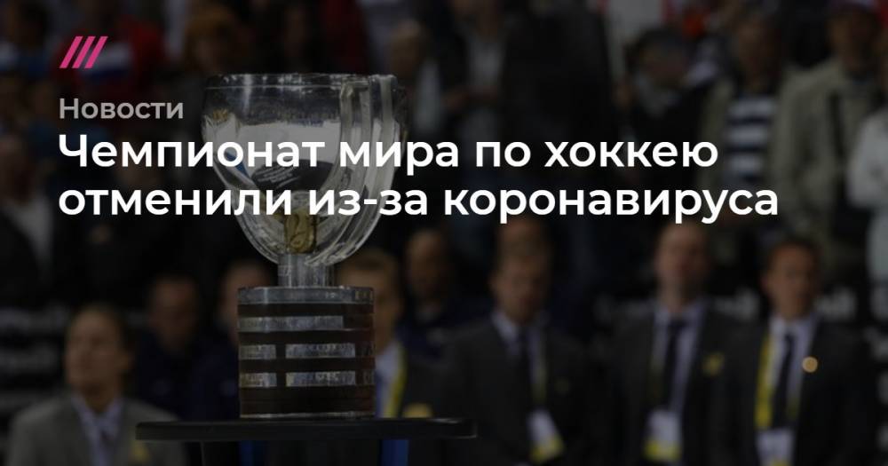Чемпионат мира по хоккею отменили из-за коронавируса - tvrain.ru - Россия - Швейцария - Ставрополье край