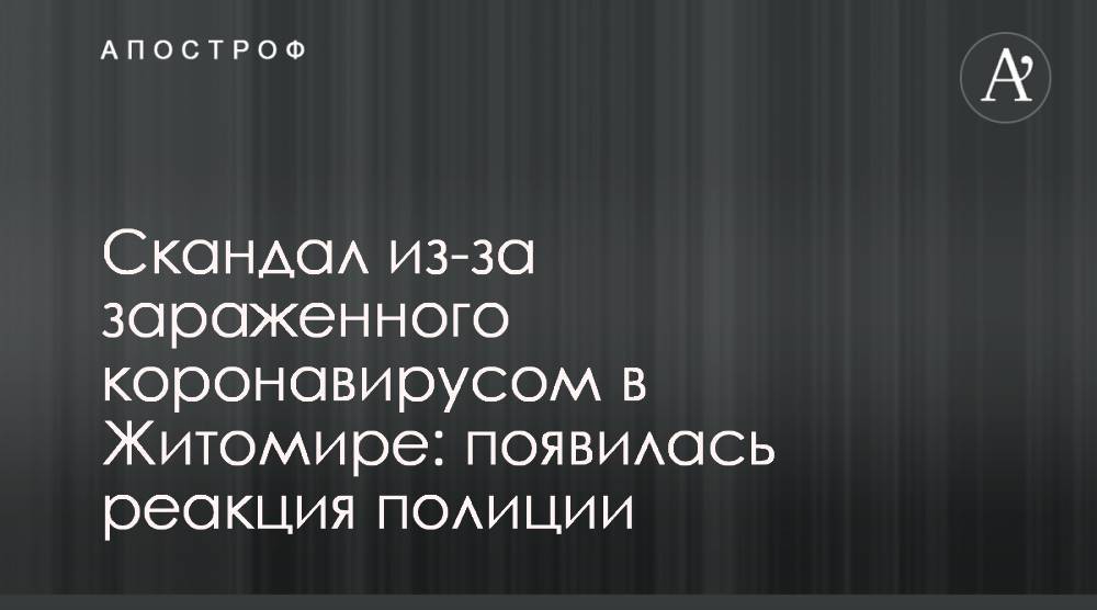 Скандал из-за зараженного коронавирусом в Житомире: появилась реакция полиции - apostrophe.ua - Украина - Австрия - Житомирская обл. - Житомир