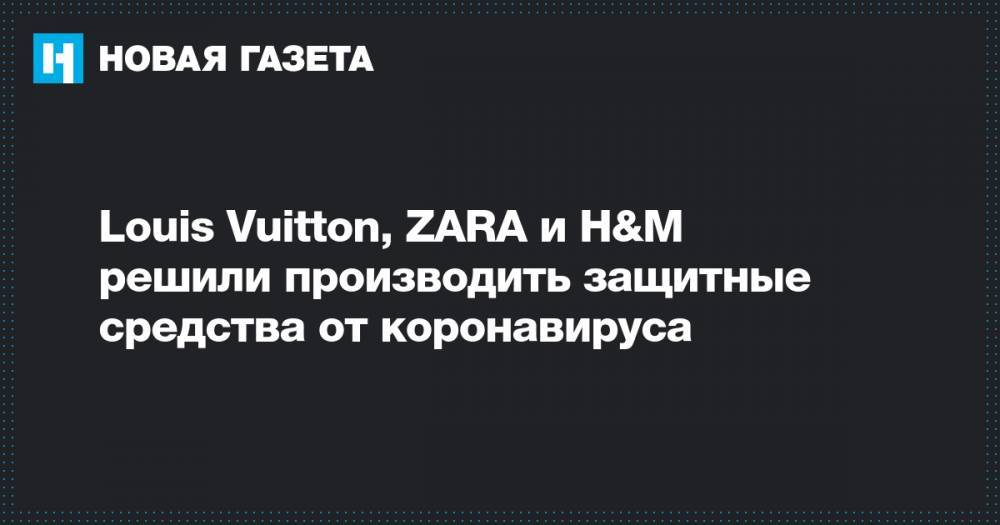 Louis Vuitton - Тьерри Бретон - Louis Vuitton, ZARA и H&M решили производить защитные средства от коронавируса - novayagazeta.ru