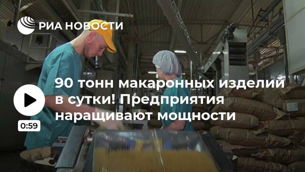 90 тонн макаронных изделий в сутки! Предприятия наращивают мощности - ria.ru - Россия