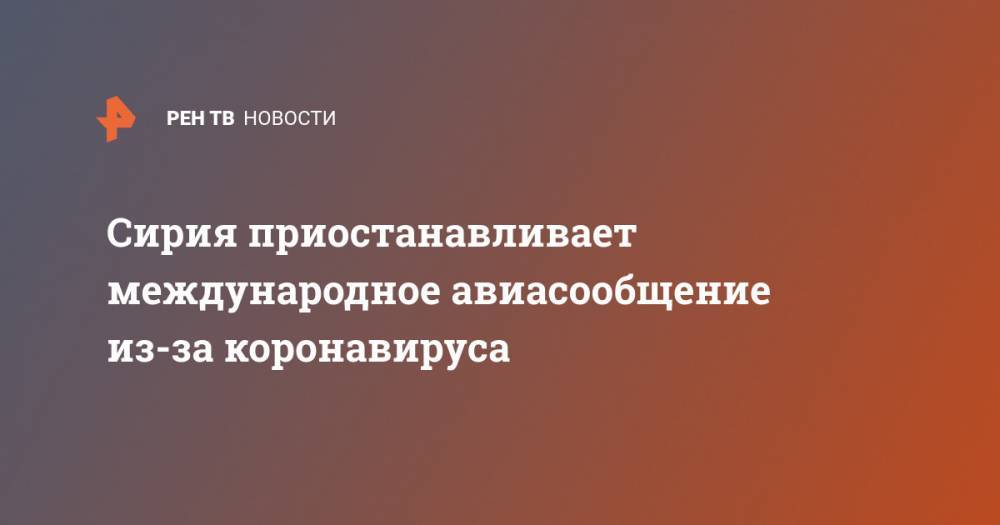 Сирия приостанавливает международное авиасообщение из-за коронавируса - ren.tv - Москва - Сирия - Дамаск