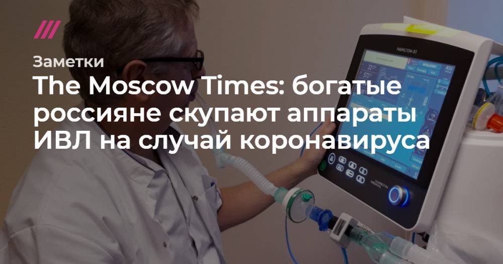 The Moscow Times: богатые россияне скупают аппараты ИВЛ на случай коронавируса - tvrain.ru - Россия - Франция - Лондон - Moscow