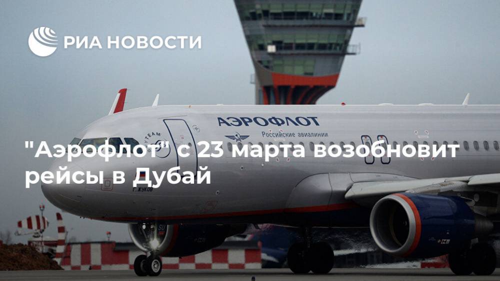 "Аэрофлот" с 23 марта возобновит рейсы в Дубай - ria.ru - Россия - Москва