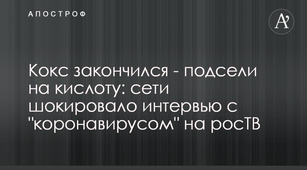 Кокс закончился - подсели на кислоту: сети шокировало интервью с "коронавирусом" на росТВ - apostrophe.ua - Россия - Москва
