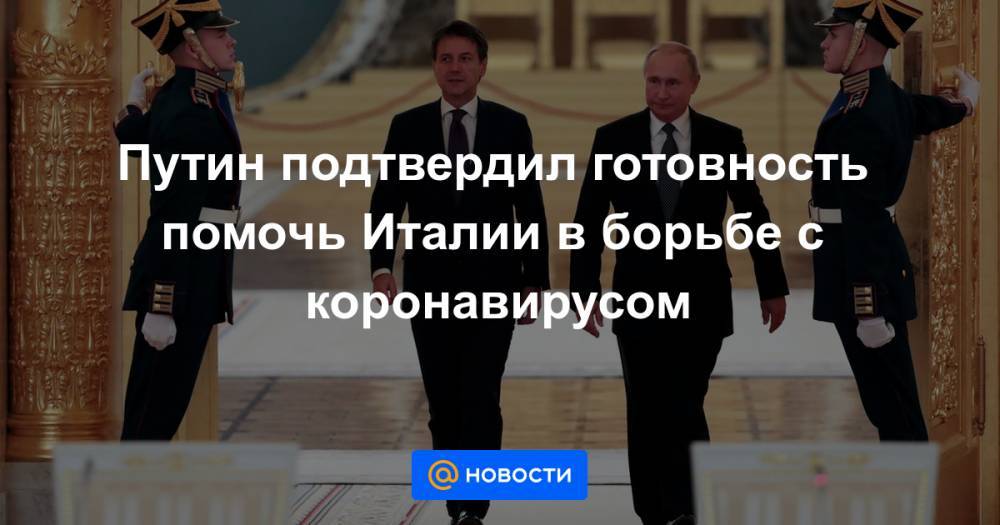 Владимир Путин - Джузеппе Конт - Путин подтвердил готовность помочь Италии в борьбе с коронавирусом - news.mail.ru - Россия - Италия