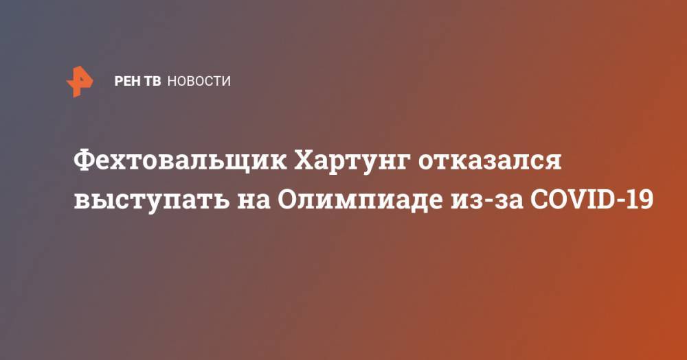 Томас Бах - Фехтовальщик Хартунг отказался выступать на Олимпиаде из-за COVID-19 - ren.tv - Япония - Токио