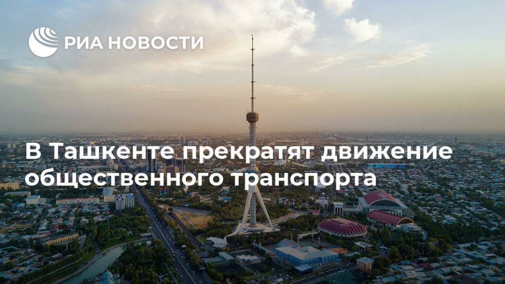В Ташкенте прекратят движение общественного транспорта - ria.ru - Франция - Узбекистан - Ташкент