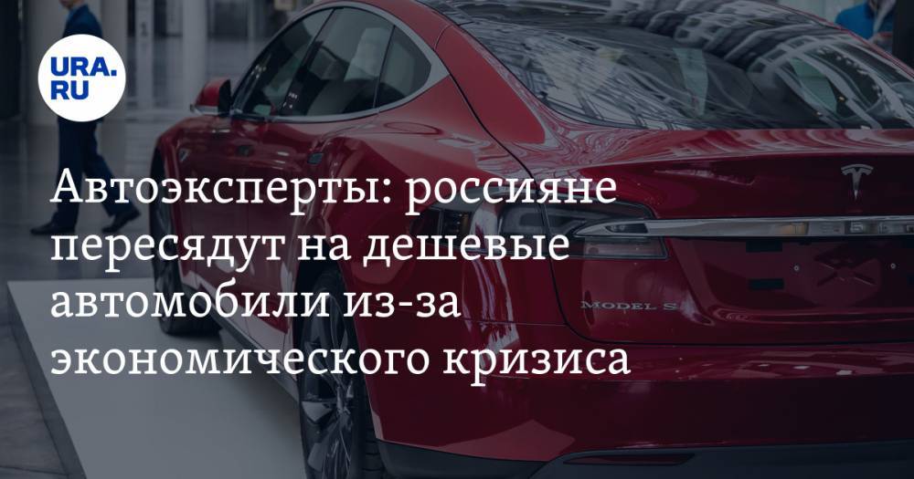 Автоэксперты: россияне пересядут на дешевые автомобили из-за экономического кризиса - ura.news