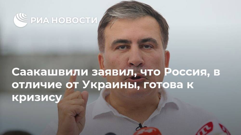 Михаил Саакашвили - Саакашвили заявил, что Россия, в отличие от Украины, готова к кризису - ria.ru - Россия - Москва - Украина - Грузия - Одесса - Одесская обл.