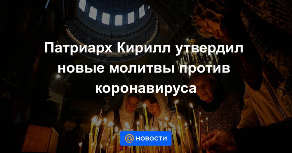 патриарх Кирилл - Патриарх Кирилл утвердил новые молитвы против коронавируса - news.mail.ru