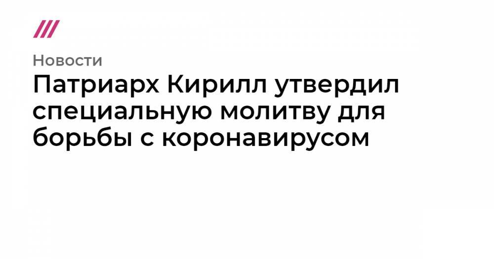 патриарх Кирилл - Патриарх Кирилл утвердил специальную молитву для борьбы с коронавирусом - tvrain.ru