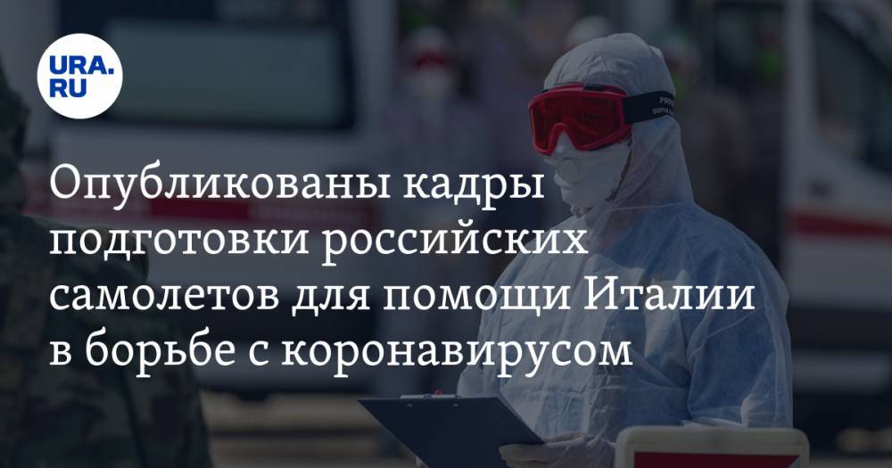 Опубликованы кадры подготовки российских самолетов для помощи Италии в борьбе с коронавирусом. ВИДЕО - ura.news - Россия - Италия - Московская обл.