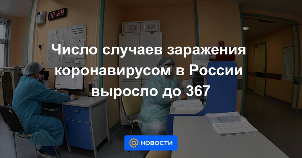 Число случаев заражения коронавирусом в России выросло до 367 - news.mail.ru - Россия - Москва - Новгородская обл. - Кировская обл.