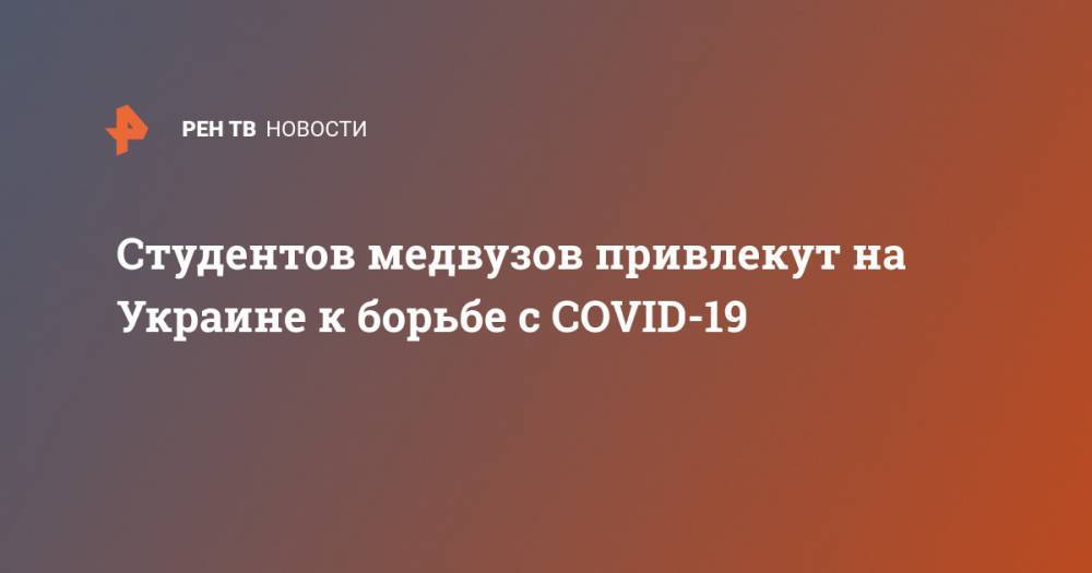 Виктор Ляшко - Студентов медвузов привлекут на Украине к борьбе с COVID-19 - ren.tv - Украина