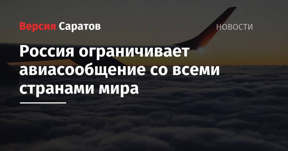 Россия ограничивает авиасообщение со всеми странами мира - nversia.ru - Россия - Москва - Саратовская обл.