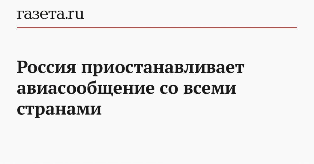 Россия приостанавливает авиасообщение со всеми странами - gazeta.ru - Россия - Москва - Ухань