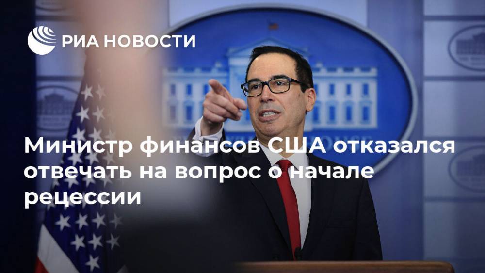 Стивен Мнучин - Министр финансов США отказался отвечать на вопрос о начале рецессии - ria.ru - Сша - Вашингтон