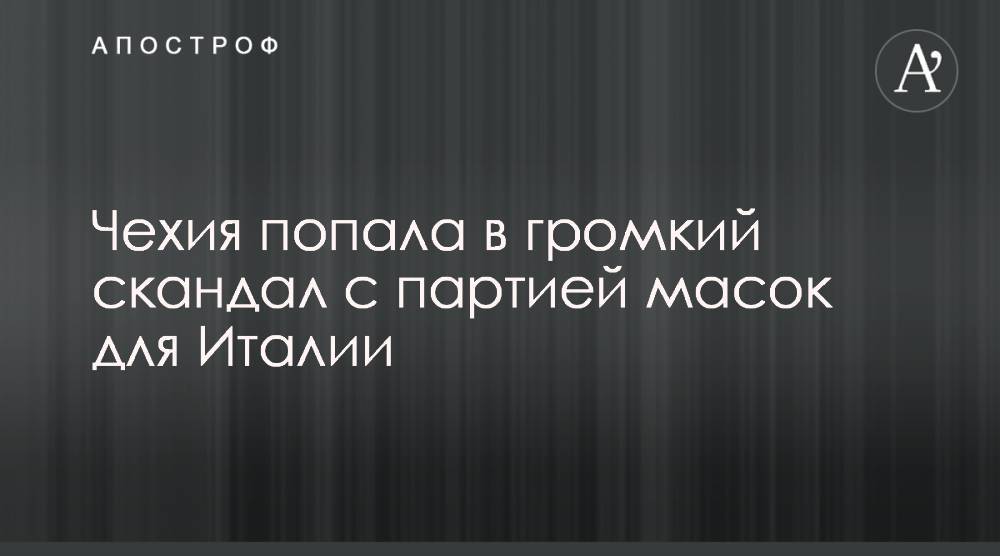 Чехия попала в громкий скандал с партией масок для Италии - apostrophe.ua - Италия - Китай - Испания - Чехия