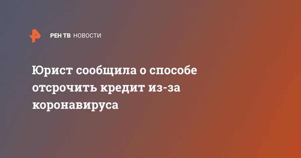 Екатерина Духина - Юрист сообщила о способе отсрочить кредит из-за коронавируса - ren.tv - Россия