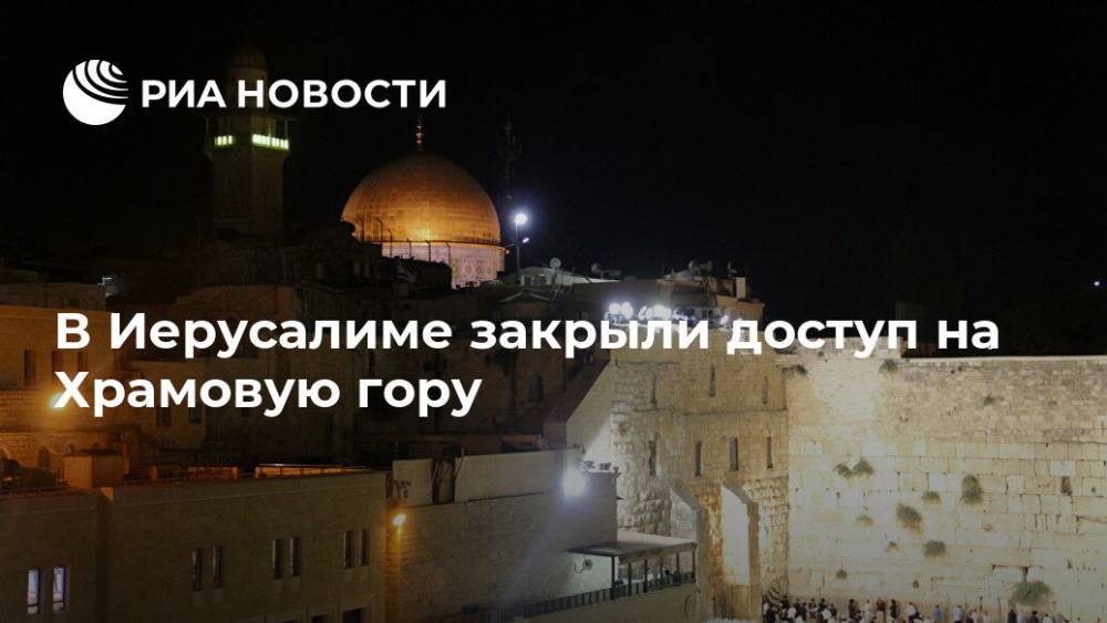 В Иерусалиме закрыли доступ на Храмовую гору - ria.ru - Израиль - Тель-Авив - Иерусалим