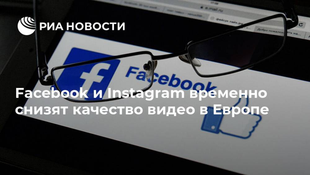 Facebook и Instagram временно снизят качество видео в Европе - ria.ru - Москва