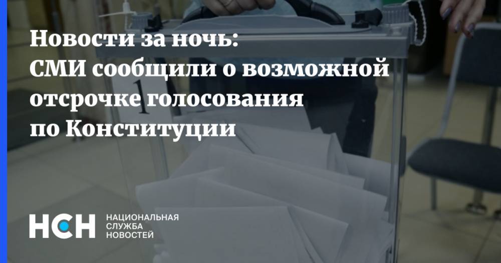 Новости за ночь: СМИ сообщили о возможной отсрочке голосования по Конституции - nsn.fm - Россия