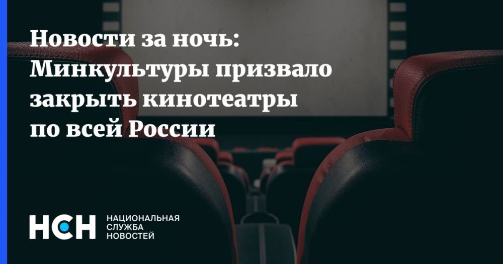 Новости за ночь: Минкультуры призвало закрыть кинотеатры по всей России - nsn.fm - Россия