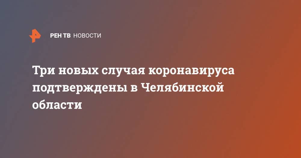 Ирина Гехт - Три новых случая коронавируса подтверждены в Челябинской области - ren.tv - Новосибирск - Челябинская обл.