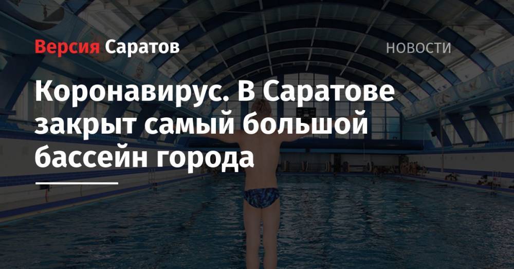 Коронавирус. В Саратове закрыт самый большой бассейн города - nversia.ru - Саратов